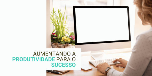 5 Passos Para Aumentar a Produtividade e Garantir O Sucesso